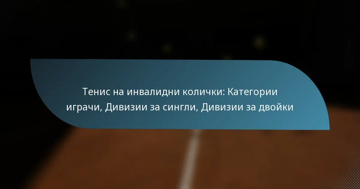 Тенис на инвалидни колички: Категории играчи, Дивизии за сингли, Дивизии за двойки