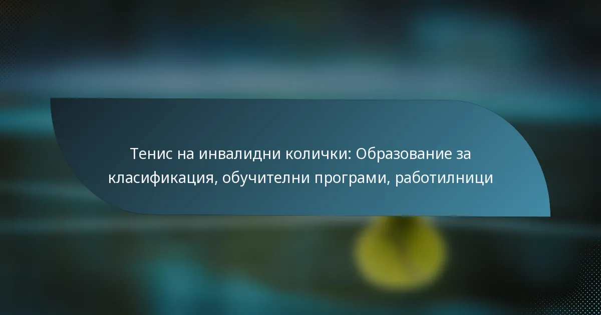 Тенис на инвалидни колички: Образование за класификация, обучителни програми, работилници