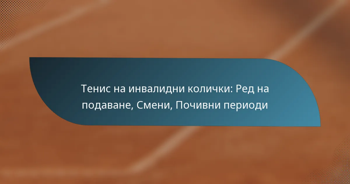 Тенис на инвалидни колички: Ред на подаване, Смени, Почивни периоди