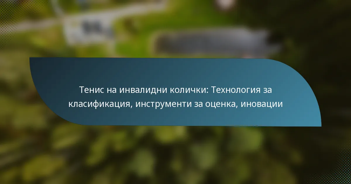 Тенис на инвалидни колички: Технология за класификация, инструменти за оценка, иновации