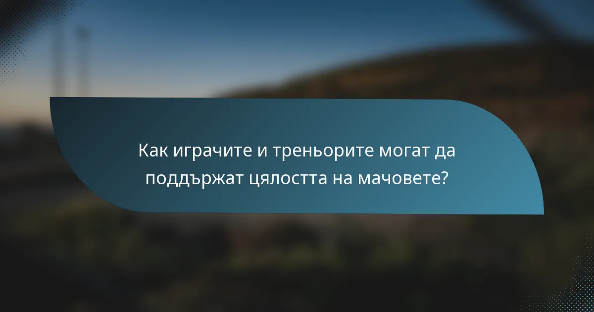 Как играчите и треньорите могат да поддържат цялостта на мачовете?