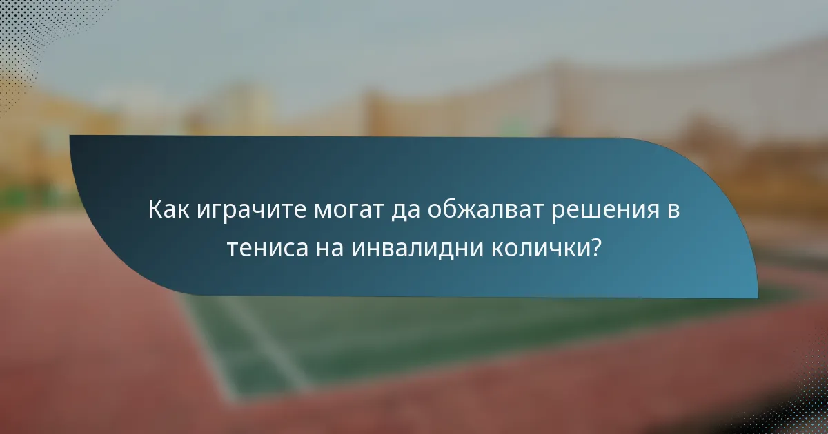Как играчите могат да обжалват решения в тениса на инвалидни колички?