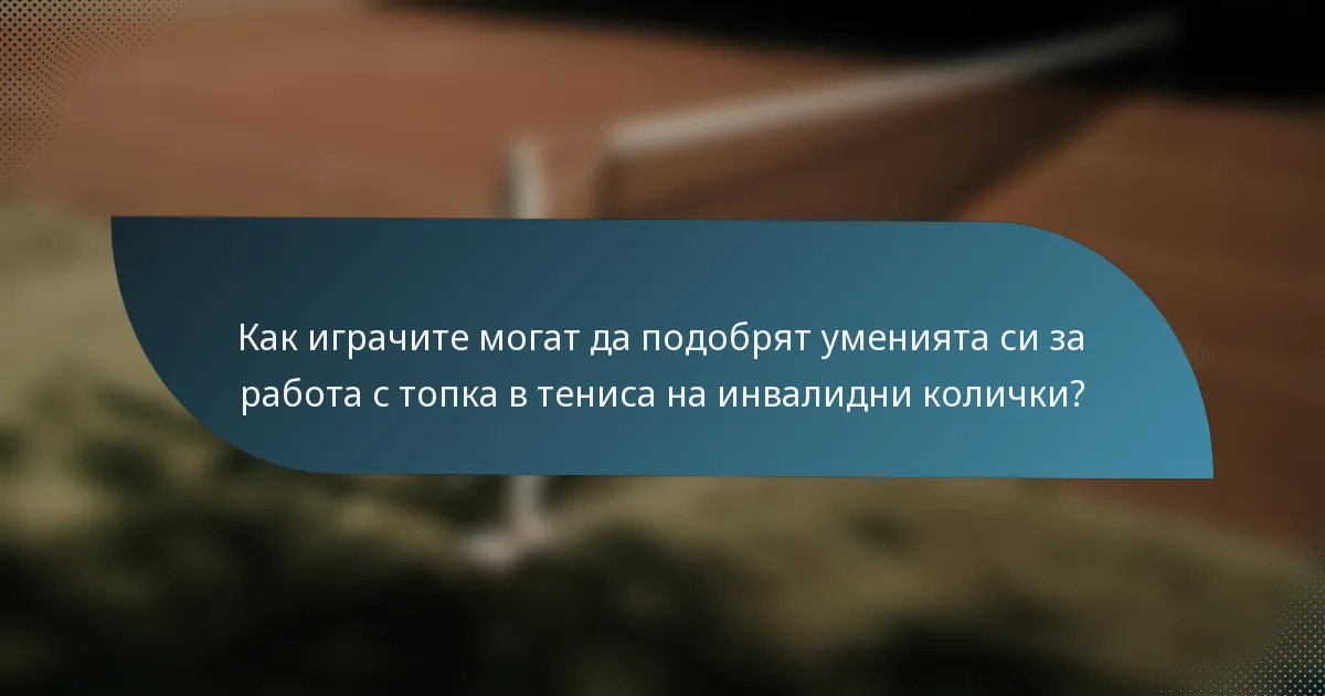 Как играчите могат да подобрят уменията си за работа с топка в тениса на инвалидни колички?