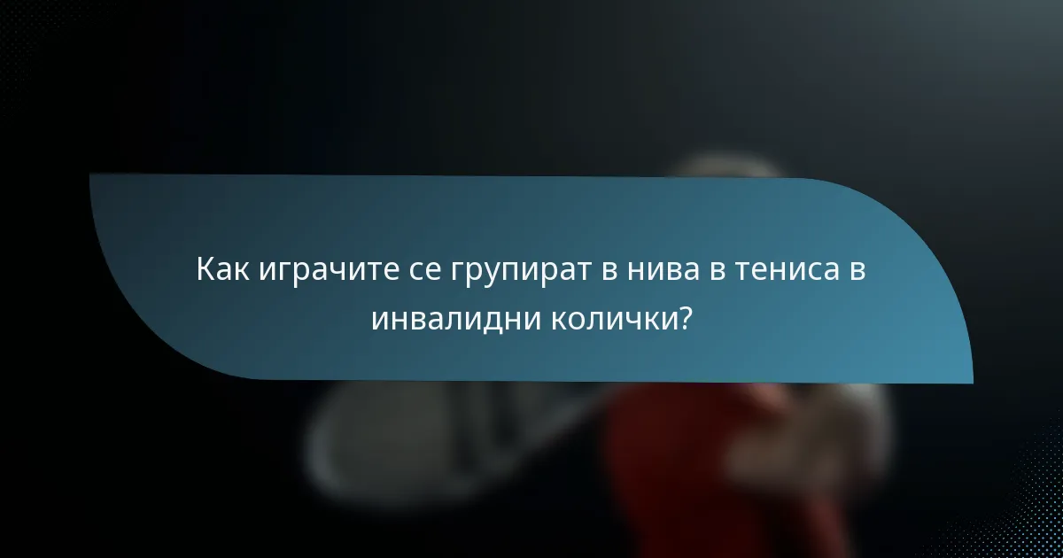 Как играчите се групират в нива в тениса в инвалидни колички?