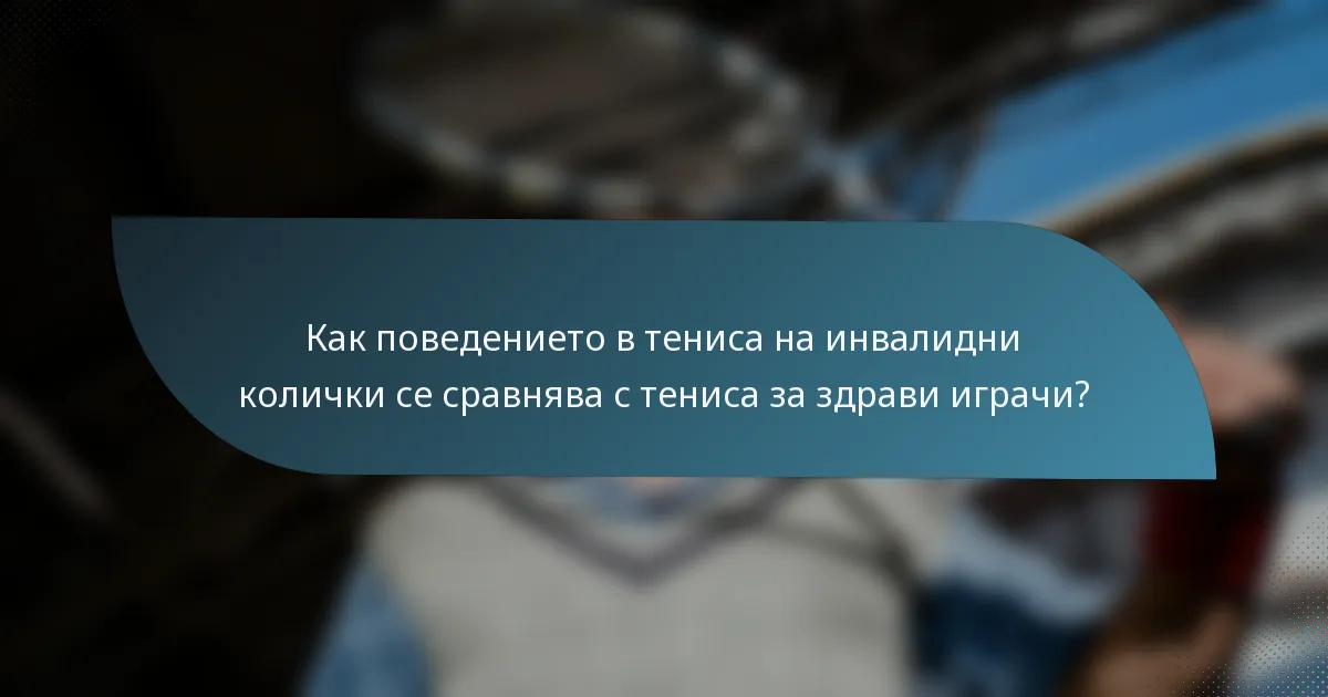 Как поведението в тениса на инвалидни колички се сравнява с тениса за здрави играчи?
