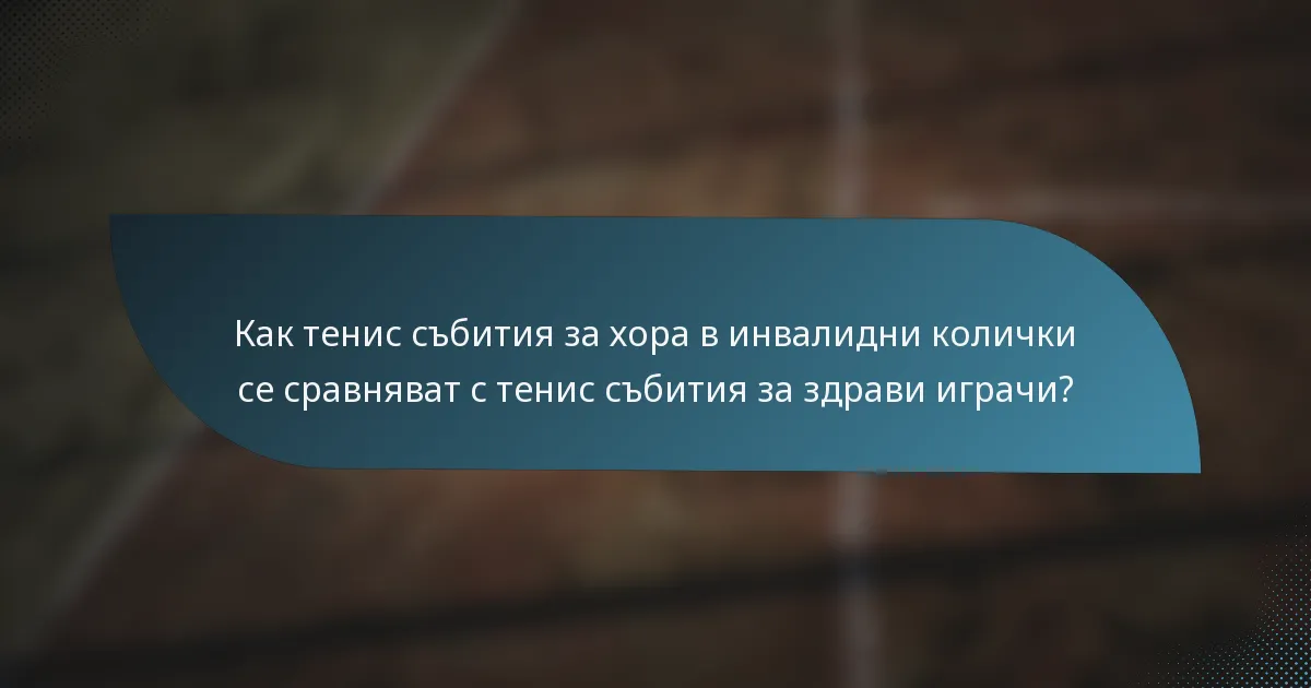 Как тенис събития за хора в инвалидни колички се сравняват с тенис събития за здрави играчи?