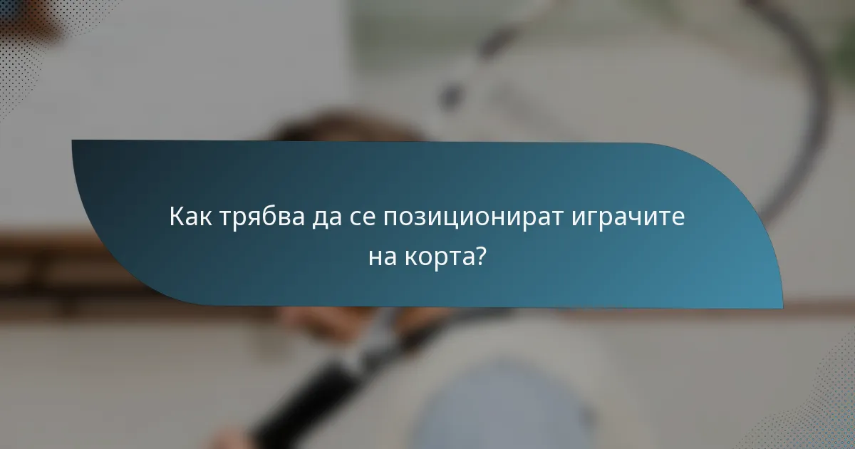Как трябва да се позиционират играчите на корта?