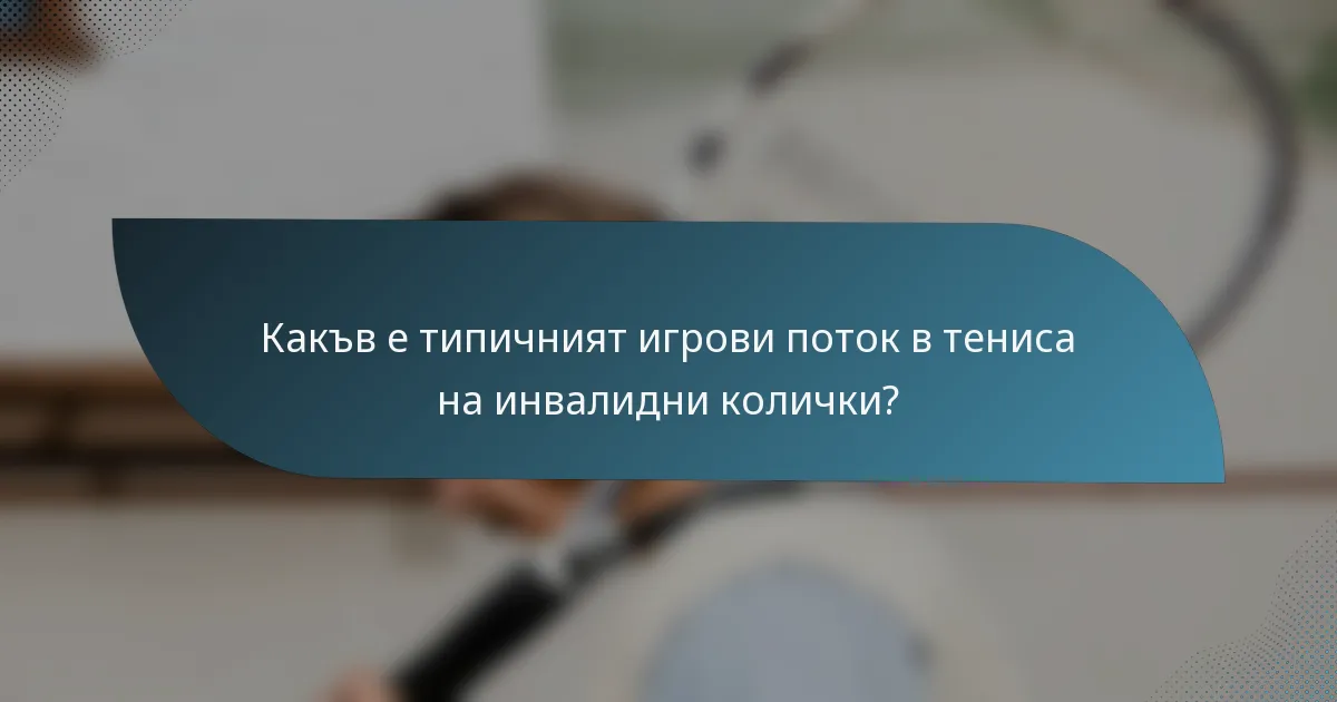 Какъв е типичният игрови поток в тениса на инвалидни колички?