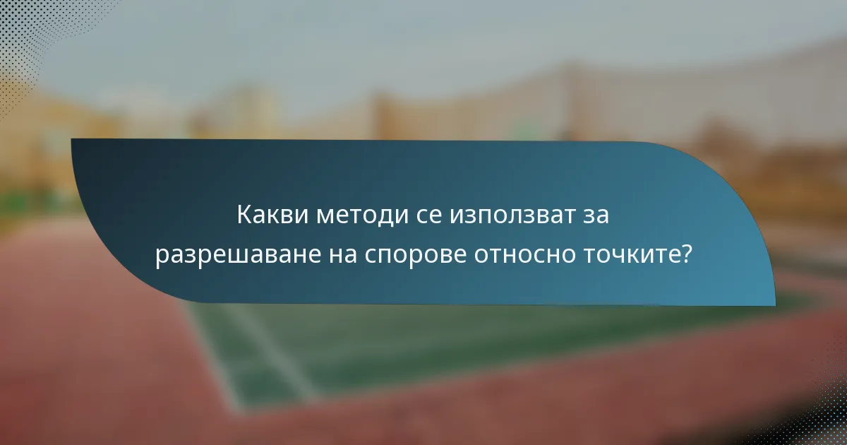 Какви методи се използват за разрешаване на спорове относно точките?