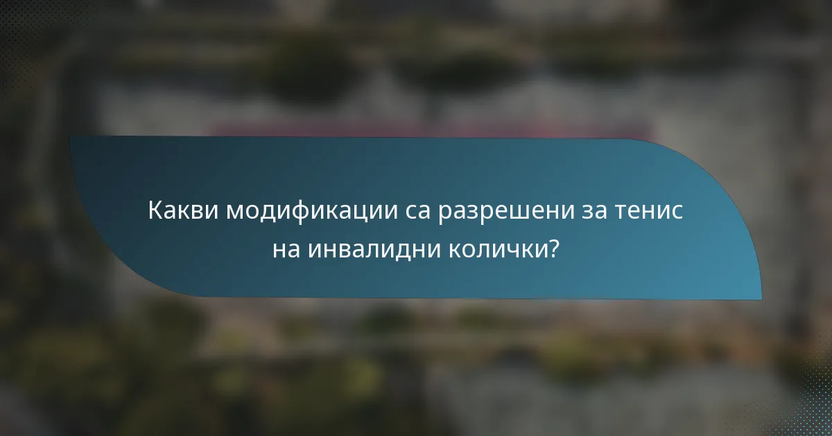 Какви модификации са разрешени за тенис на инвалидни колички?