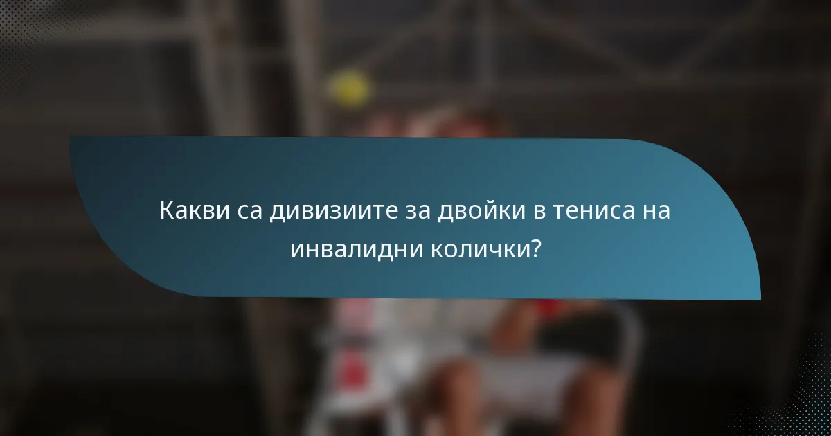 Какви са дивизиите за двойки в тениса на инвалидни колички?