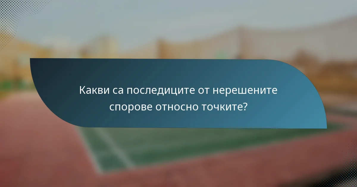 Какви са последиците от нерешените спорове относно точките?