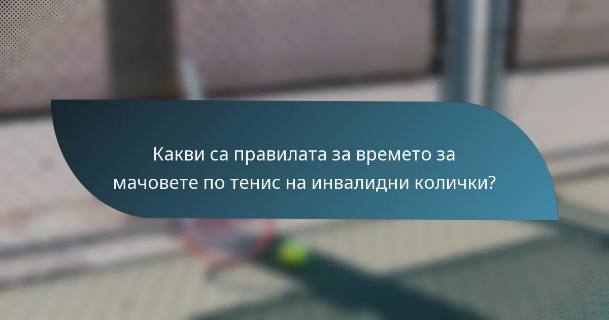 Какви са правилата за времето за мачовете по тенис на инвалидни колички?