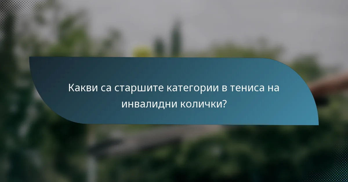 Какви са старшите категории в тениса на инвалидни колички?