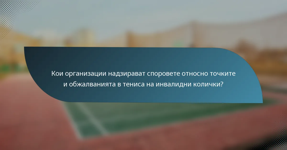 Кои организации надзирават споровете относно точките и обжалванията в тениса на инвалидни колички?