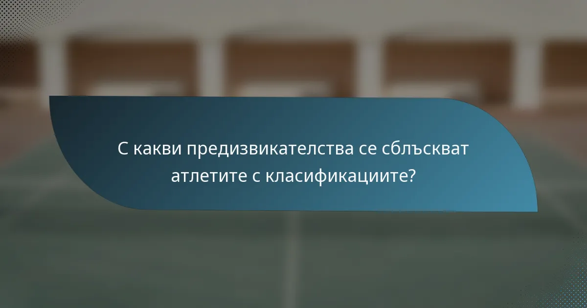 С какви предизвикателства се сблъскват атлетите с класификациите?